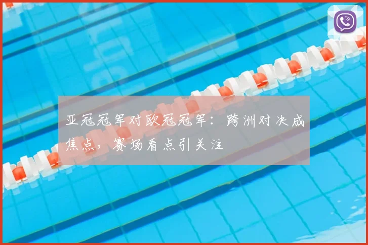 亚冠冠军对欧冠冠军:跨洲对决成焦点,赛场看点引关注