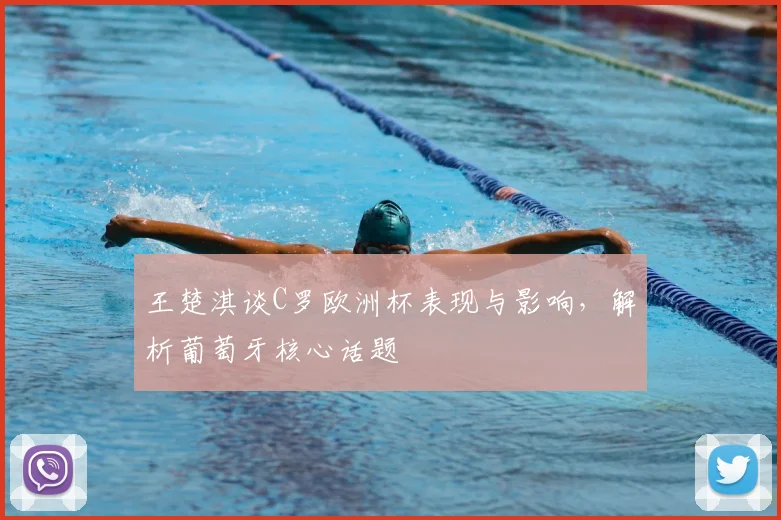 王楚淇谈C罗欧洲杯表现与影响,解析葡萄牙核心话题