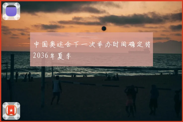 中国奥运会下一次举办时间确定将2036年夏季