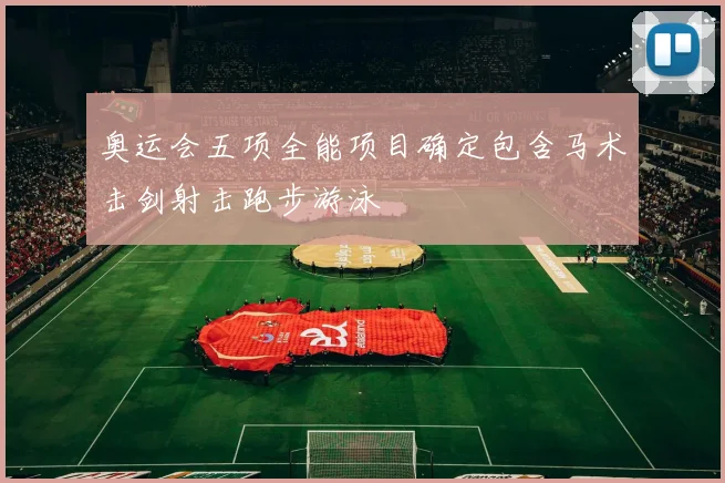奥运会五项全能项目确定包含马术击剑射击跑步游泳