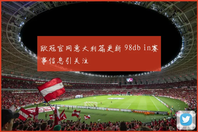 欧冠官网意大利篇更新 98db in赛事信息引关注