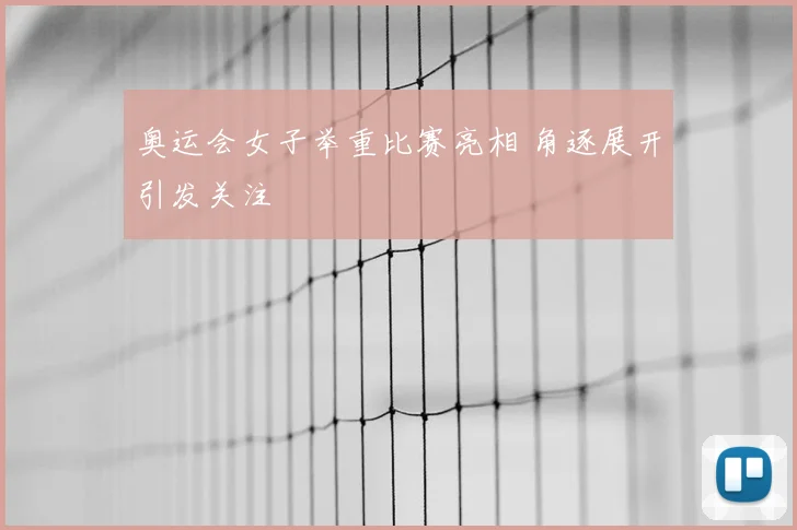 奥运会女子举重比赛亮相 角逐展开引发关注