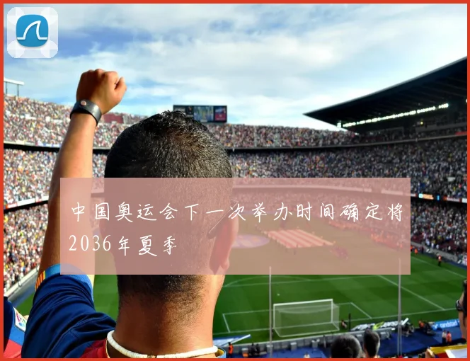 中国奥运会下一次举办时间确定将2036年夏季