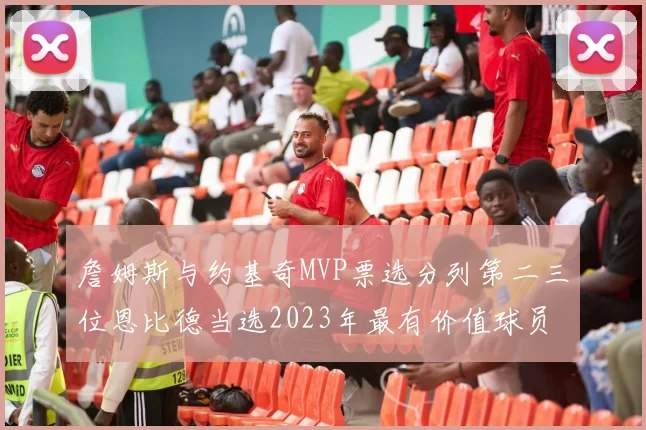 詹姆斯与约基奇MVP票选分列第二三位恩比德当选2023年最有价值球员