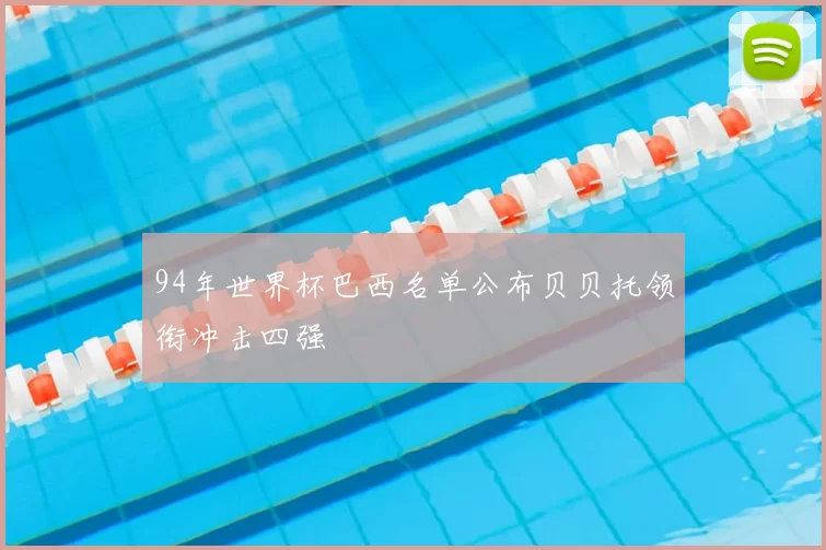 94年世界杯巴西名单公布贝贝托领衔冲击四强