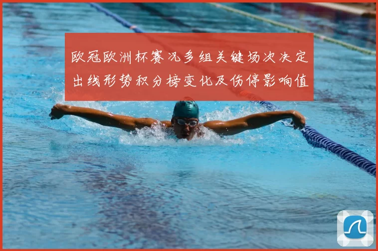 欧冠欧洲杯赛况多组关键场次决定出线形势积分榜变化及伤停影响值得关注