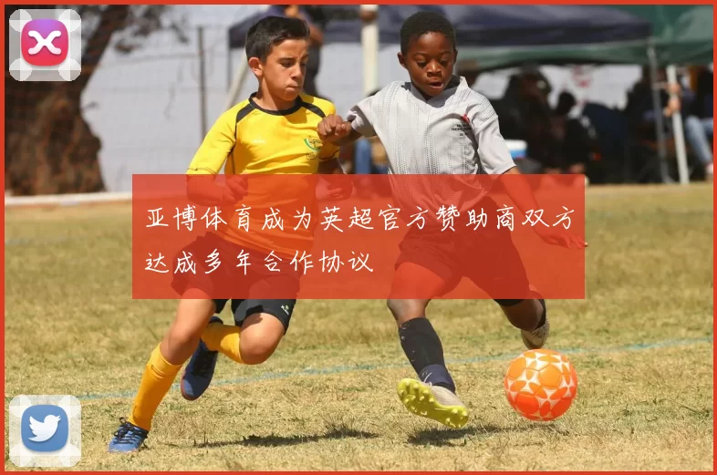 亚博体育成为英超官方赞助商双方达成多年合作协议
