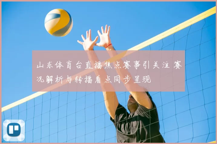 山东体育台直播焦点赛事引关注 赛况解析与转播看点同步呈现