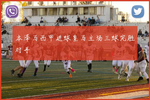 本泽马西甲进球皇马主场三球完胜对手