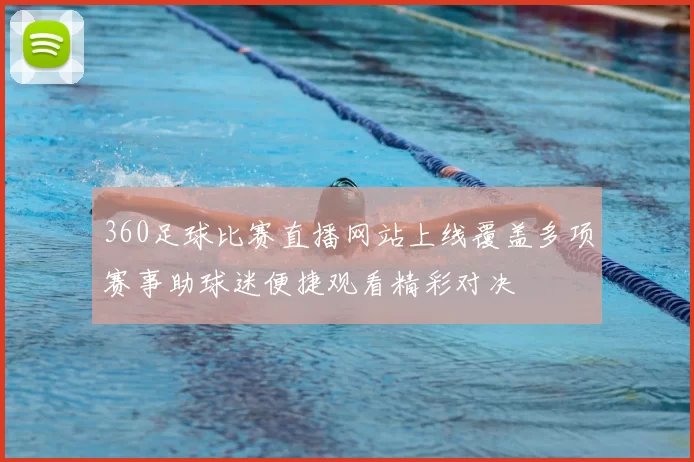 360足球比赛直播网站上线覆盖多项赛事助球迷便捷观看精彩对决