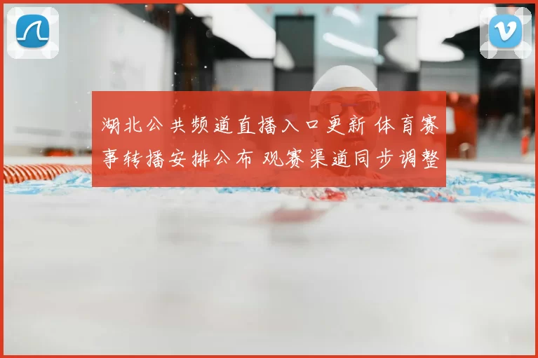 湖北公共频道直播入口更新 体育赛事转播安排公布 观赛渠道同步调整