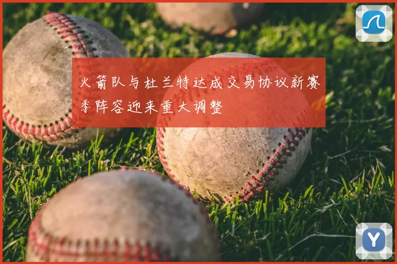 火箭队与杜兰特达成交易协议新赛季阵容迎来重大调整