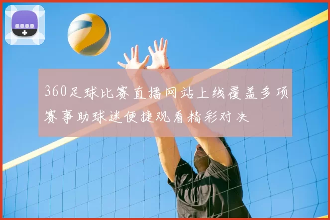 360足球比赛直播网站上线覆盖多项赛事助球迷便捷观看精彩对决