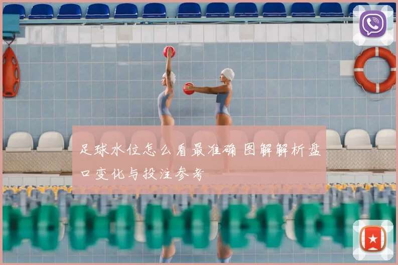 足球水位怎么看最准确 图解解析盘口变化与投注参考