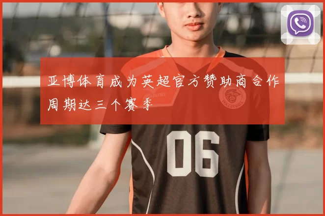 亚博体育成为英超官方赞助商合作周期达三个赛季