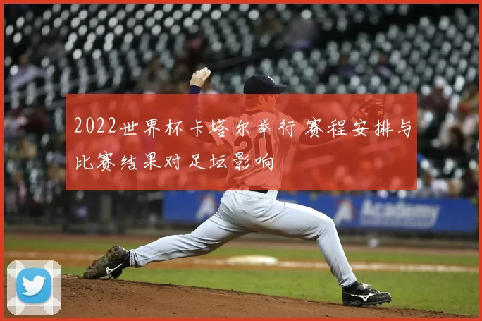 2022世界杯卡塔尔举行 赛程安排与比赛结果对足坛影响