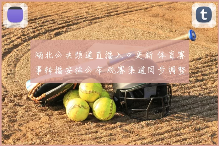 湖北公共频道直播入口更新 体育赛事转播安排公布 观赛渠道同步调整