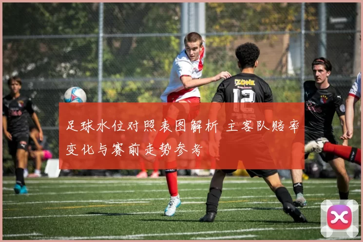 足球水位对照表图解析 主客队赔率变化与赛前走势参考