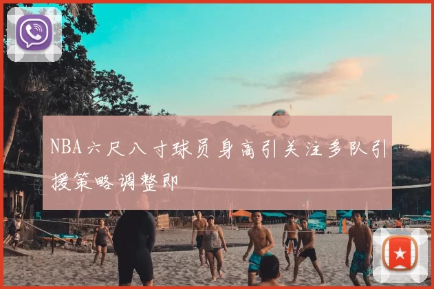 NBA六尺八寸球员身高引关注多队引援策略调整即