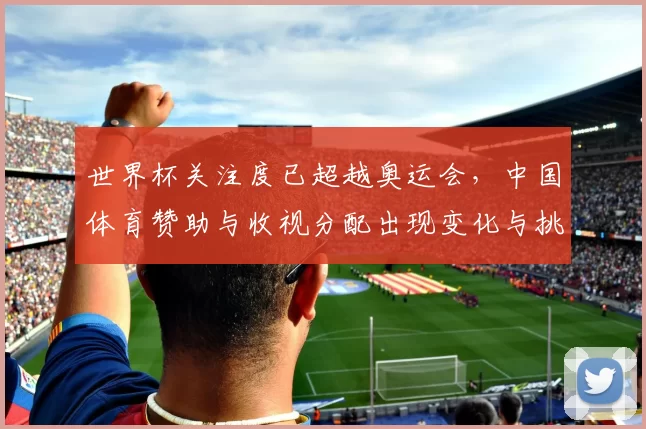 世界杯关注度已超越奥运会，中国体育赞助与收视分配出现变化与挑战