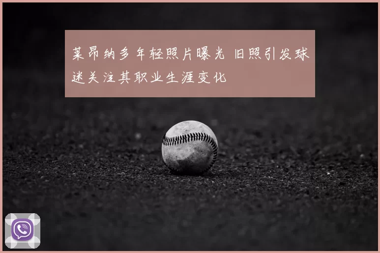 莱昂纳多年轻照片曝光 旧照引发球迷关注其职业生涯变化