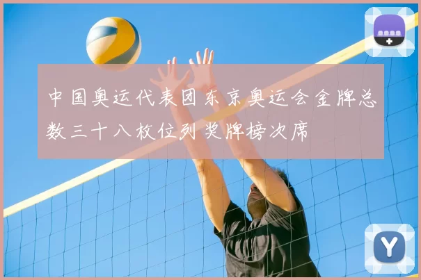 中国奥运代表团东京奥运会金牌总数三十八枚位列奖牌榜次席