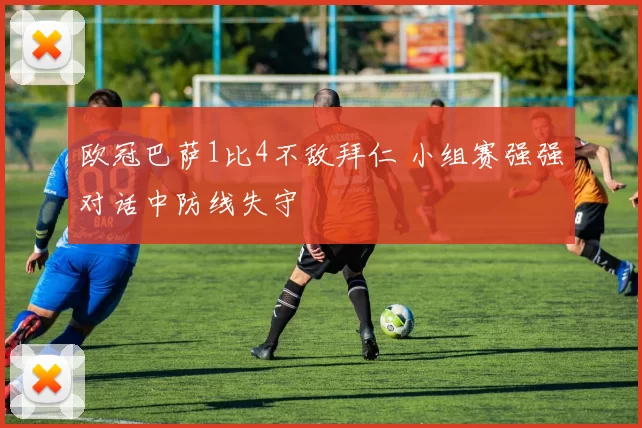 欧冠巴萨1比4不敌拜仁 小组赛强强对话中防线失守