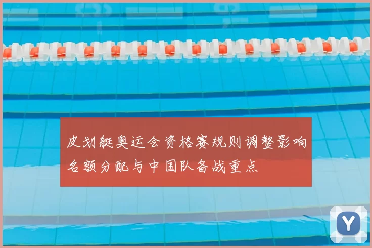 皮划艇奥运会资格赛规则调整影响名额分配与中国队备战重点