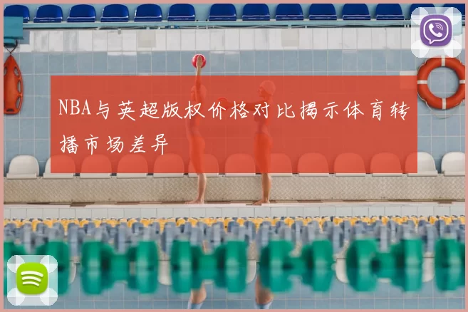 NBA与英超版权价格对比揭示体育转播市场差异