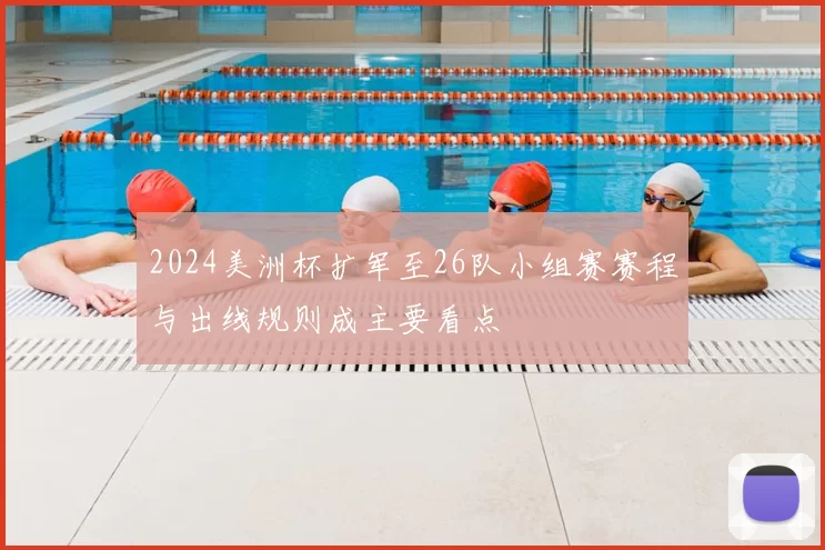 2024美洲杯扩军至26队小组赛赛程与出线规则成主要看点