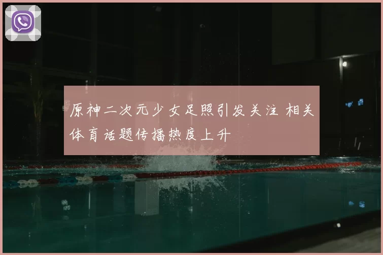 原神二次元少女足照引发关注 相关体育话题传播热度上升