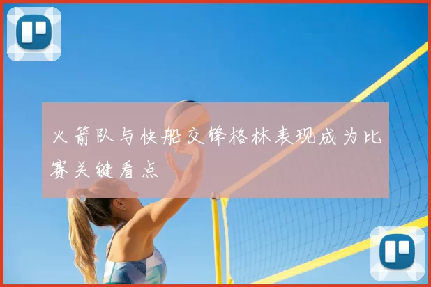 火箭队与快船交锋格林表现成为比赛关键看点