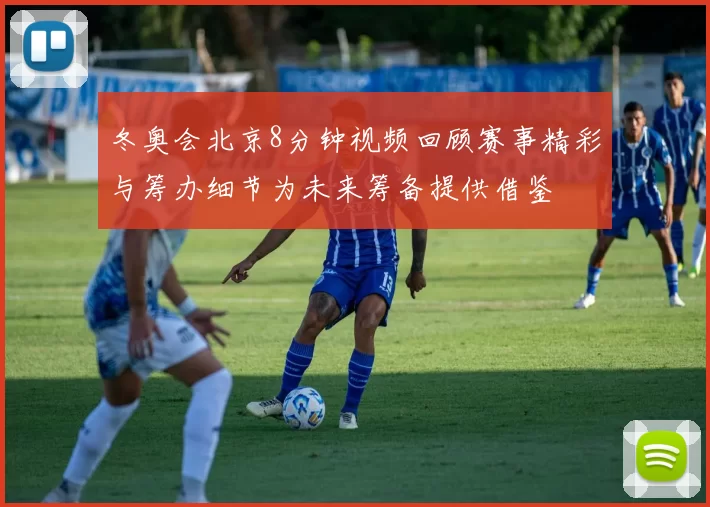 冬奥会北京8分钟视频回顾赛事精彩与筹办细节为未来筹备提供借鉴