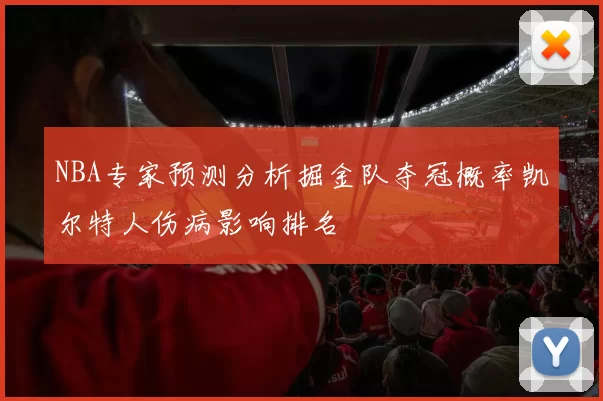 NBA专家预测分析掘金队夺冠概率凯尔特人伤病影响排名