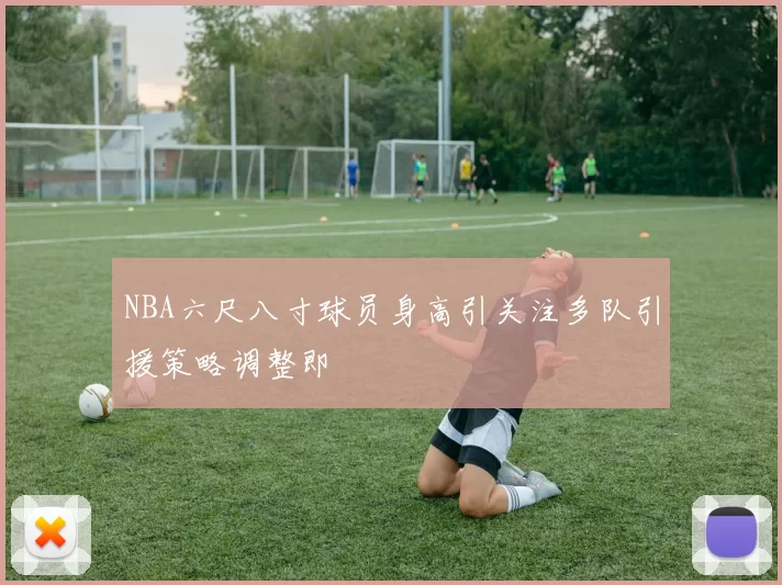 NBA六尺八寸球员身高引关注多队引援策略调整即