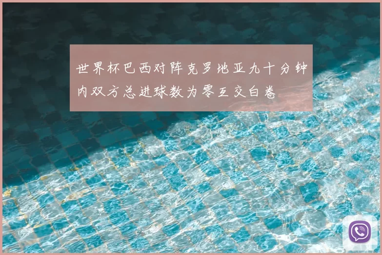 世界杯巴西对阵克罗地亚九十分钟内双方总进球数为零互交白卷