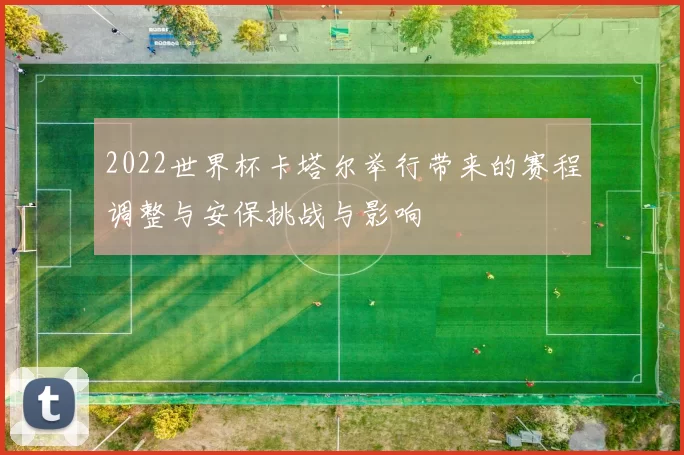 2022世界杯卡塔尔举行带来的赛程调整与安保挑战与影响