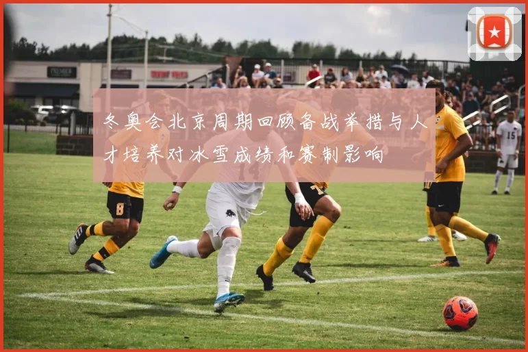冬奥会北京周期回顾备战举措与人才培养对冰雪成绩和赛制影响