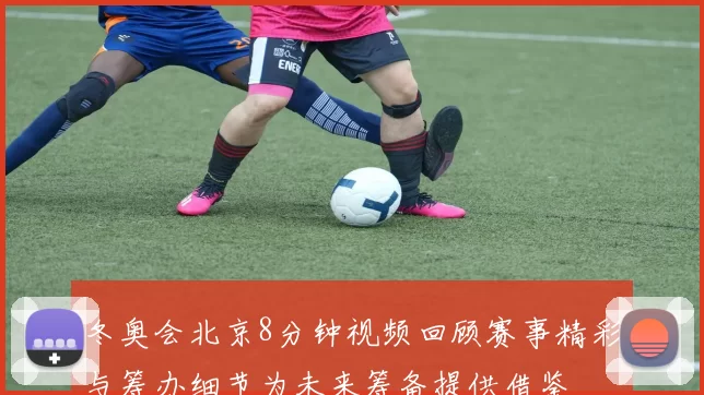 冬奥会北京8分钟视频回顾赛事精彩与筹办细节为未来筹备提供借鉴