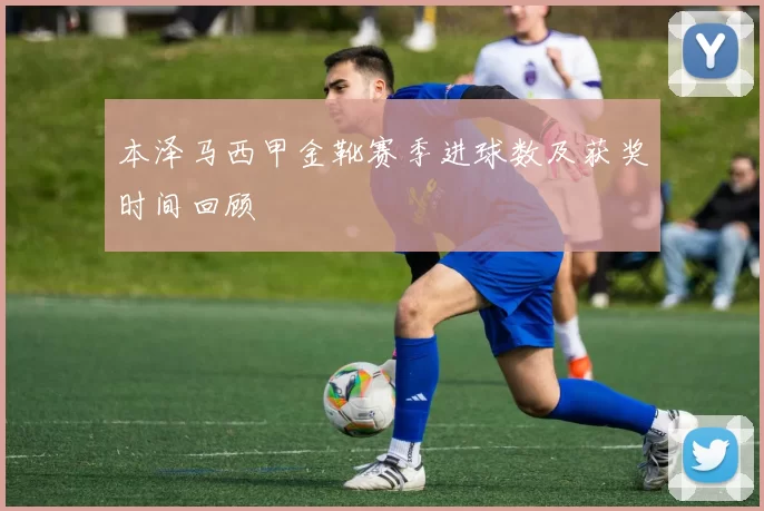 本泽马西甲金靴赛季进球数及获奖时间回顾