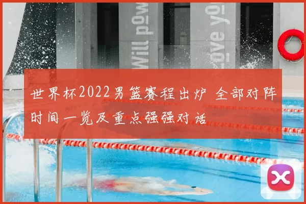 世界杯2022男篮赛程出炉 全部对阵时间一览及重点强强对话