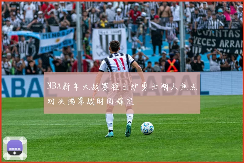 NBA新年大战赛程出炉勇士湖人焦点对决揭幕战时间确定