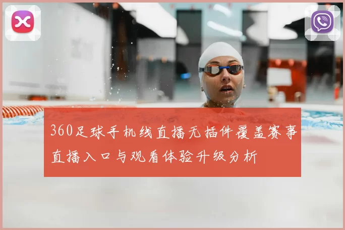 360足球手机线直播无插件覆盖赛事直播入口与观看体验升级分析