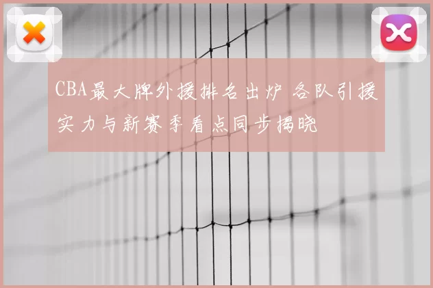 CBA最大牌外援排名出炉 各队引援实力与新赛季看点同步揭晓